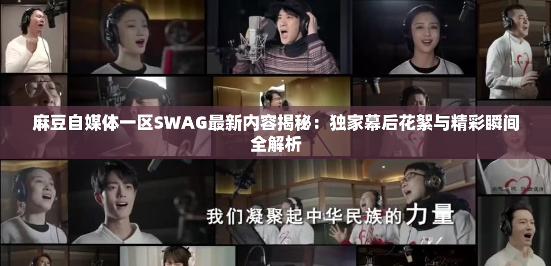 麻豆自媒体一区SWAG最新内容揭秘：独家幕后花絮与精彩瞬间全解析