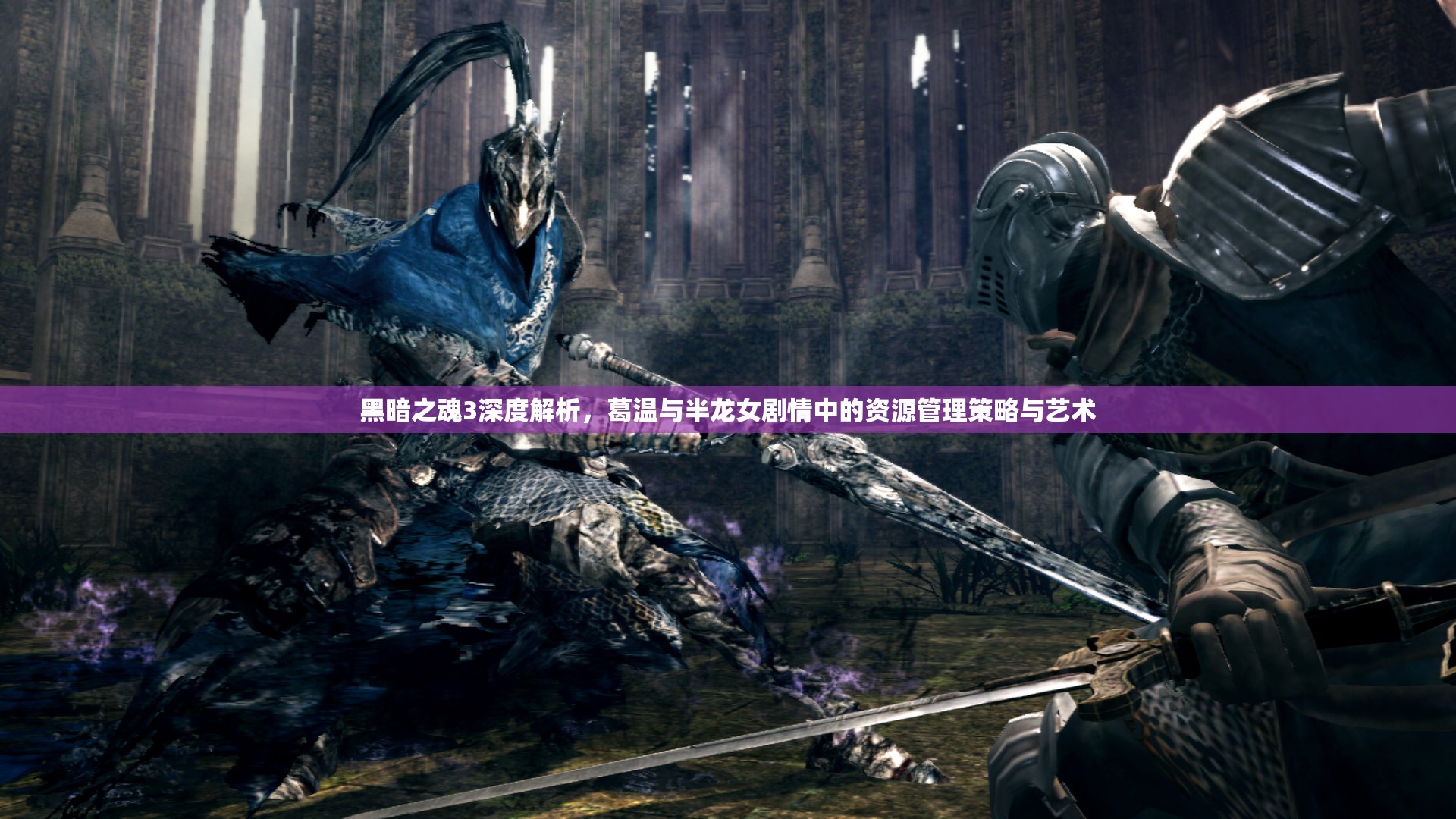 黑暗之魂3深度解析，葛温与半龙女剧情中的资源管理策略与艺术