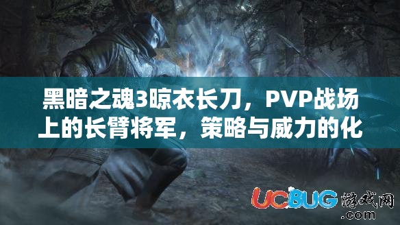 黑暗之魂3晾衣长刀，PVP战场上的长臂将军，策略与威力的化身