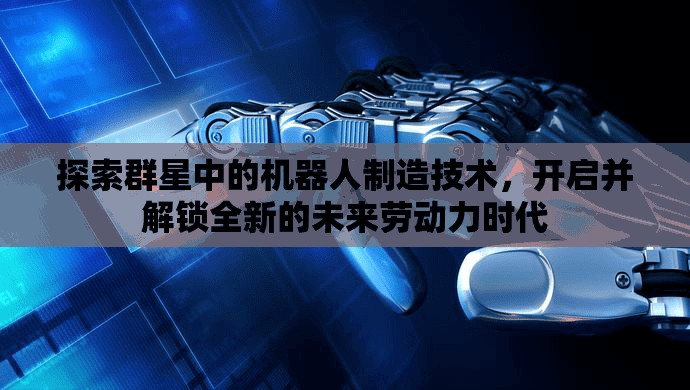 探索群星中的机器人制造技术，开启并解锁全新的未来劳动力时代