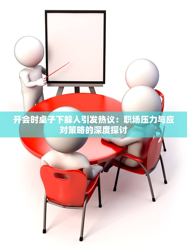 开会时桌子下躲人引发热议：职场压力与应对策略的深度探讨