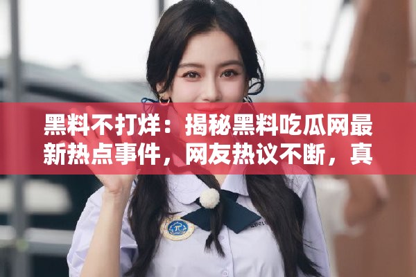 黑料不打烊：揭秘黑料吃瓜网最新热点事件，网友热议不断，真相究竟如何？