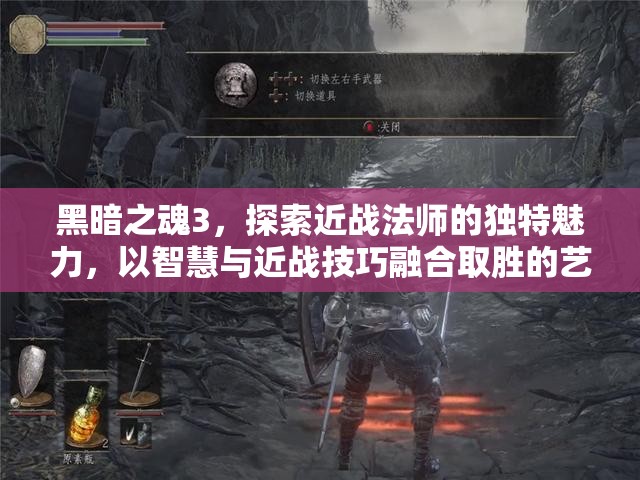 黑暗之魂3，探索近战法师的独特魅力，以智慧与近战技巧融合取胜的艺术