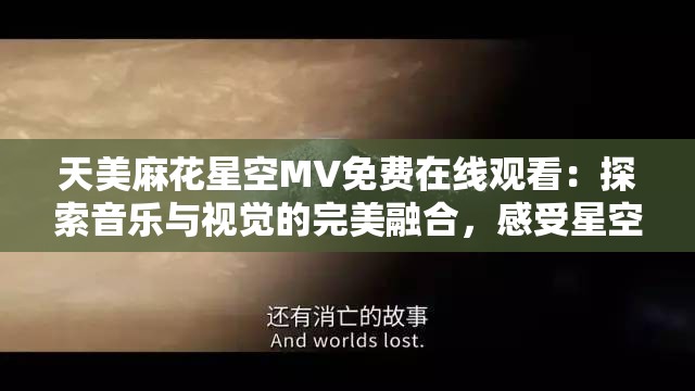 天美麻花星空MV免费在线观看：探索音乐与视觉的完美融合，感受星空下的浪漫与自由