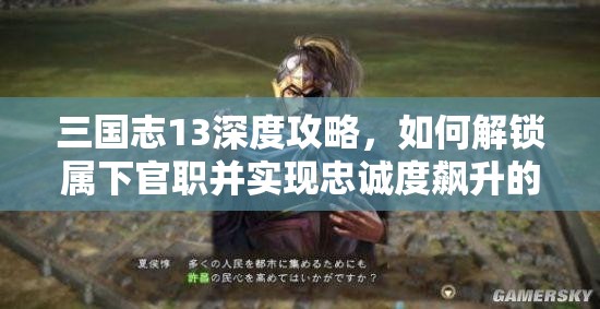 三国志13深度攻略，如何解锁属下官职并实现忠诚度飙升的实用秘籍