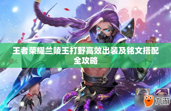 王者荣耀兰陵王打野高效出装及铭文搭配全攻略