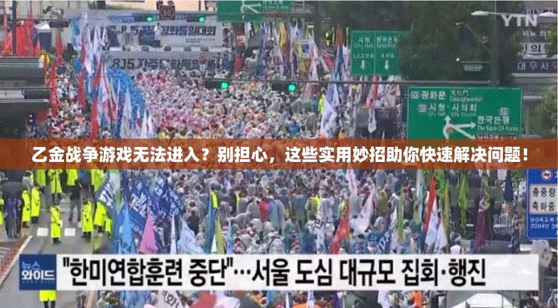 乙金战争游戏无法进入？别担心，这些实用妙招助你快速解决问题！