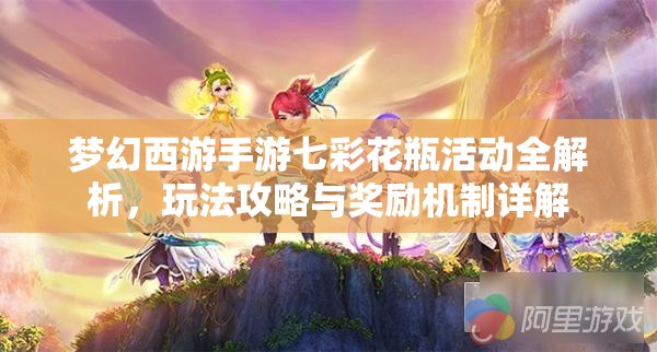 梦幻西游手游七彩花瓶活动全解析，玩法攻略与奖励机制详解