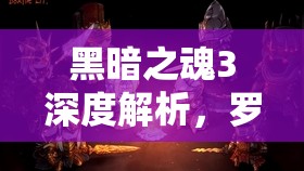 黑暗之魂3深度解析，罗莎莉亚与舞娘的身份迷雾及复杂背景探秘