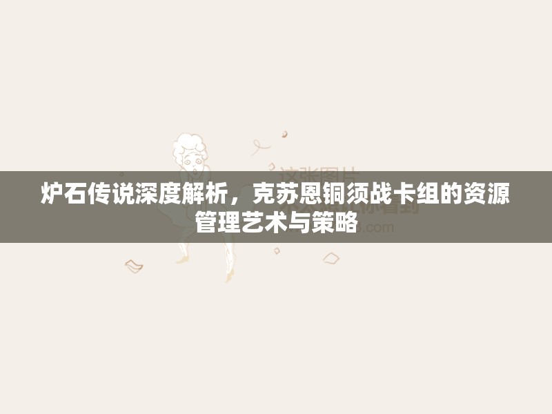 炉石传说深度解析，克苏恩铜须战卡组的资源管理艺术与策略