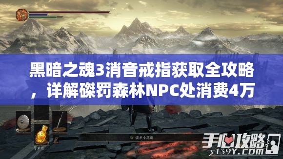 黑暗之魂3消音戒指获取全攻略，详解磔罚森林NPC处消费4万魂获取方法
