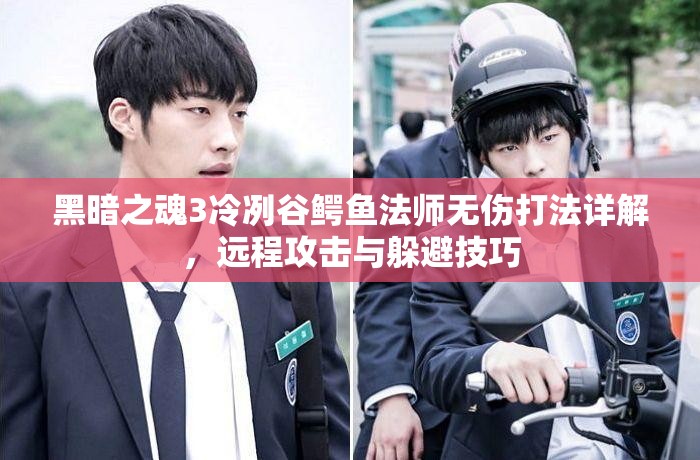 黑暗之魂3冷冽谷鳄鱼法师无伤打法详解，远程攻击与躲避技巧