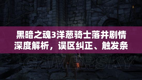 黑暗之魂3洋葱骑士落井剧情深度解析，误区纠正、触发条件及全攻略
