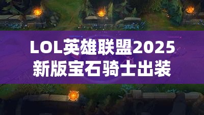 LOL英雄联盟2025新版宝石骑士出装选择与战术运用深度剖析