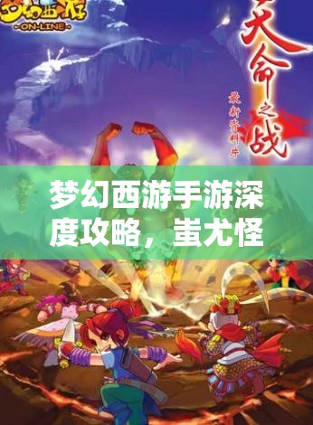 梦幻西游手游深度攻略，蚩尤怪物高效打法与团队配置全面解析