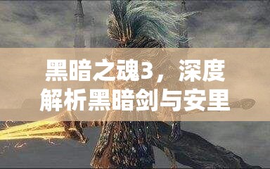 黑暗之魂3，深度解析黑暗剑与安里剑，属性伤害对比展现极致盛宴