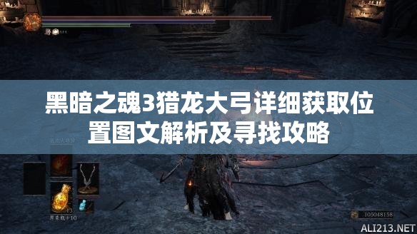 黑暗之魂3猎龙大弓详细获取位置图文解析及寻找攻略