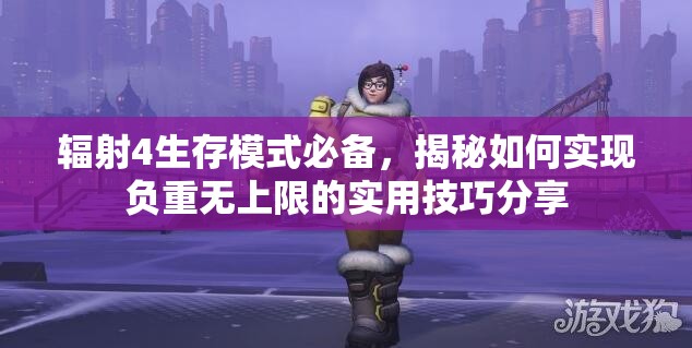 辐射4生存模式必备，揭秘如何实现负重无上限的实用技巧分享