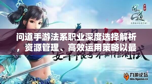 问道手游法系职业深度选择解析，资源管理、高效运用策略以最大化角色价值