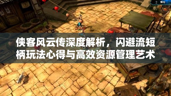 侠客风云传深度解析，闪避流短柄玩法心得与高效资源管理艺术