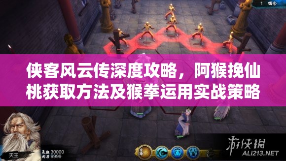 侠客风云传深度攻略，阿猴挽仙桃获取方法及猴拳运用实战策略