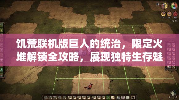 饥荒联机版巨人的统治，限定火堆解锁全攻略，展现独特生存魅力图文详解