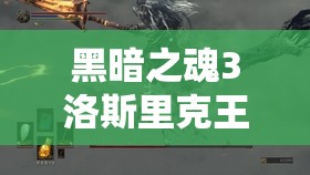 黑暗之魂3洛斯里克王子打法全攻略，详解双王子战斗技巧与策略