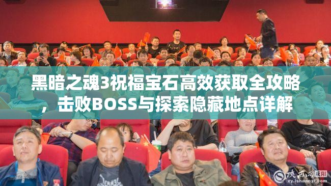 黑暗之魂3祝福宝石高效获取全攻略，击败BOSS与探索隐藏地点详解