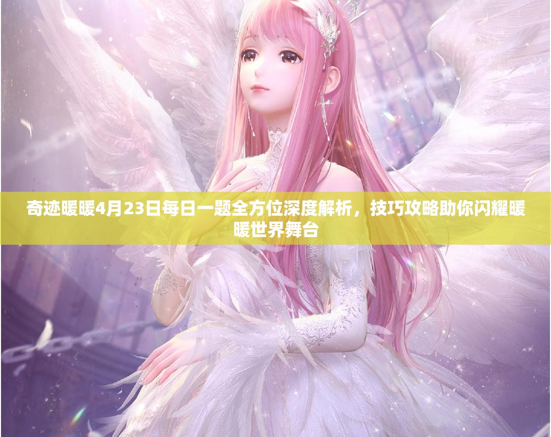 奇迹暖暖4月23日每日一题全方位深度解析，技巧攻略助你闪耀暖暖世界舞台