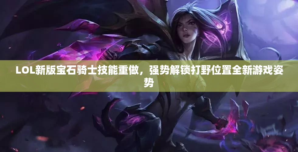 LOL新版宝石骑士技能重做，强势解锁打野位置全新游戏姿势