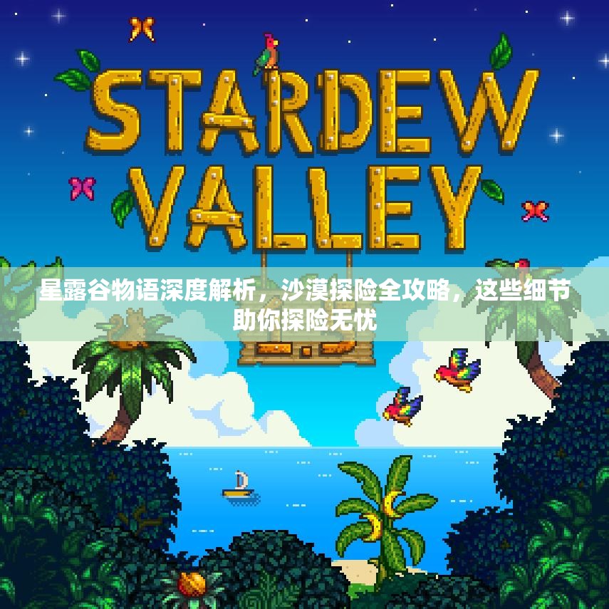 星露谷物语深度解析，沙漠探险全攻略，这些细节助你探险无忧