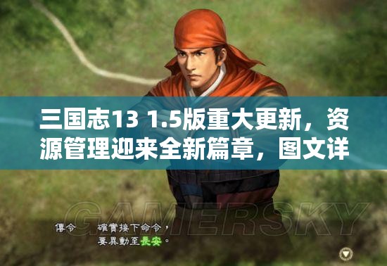 三国志13 1.5版重大更新，资源管理迎来全新篇章，图文详解更新内容