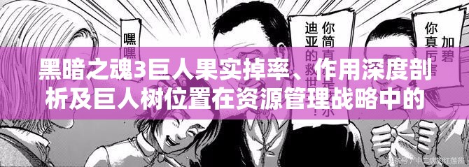 黑暗之魂3巨人果实掉率、作用深度剖析及巨人树位置在资源管理战略中的核心地位