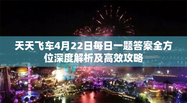天天飞车4月22日每日一题答案全方位深度解析及高效攻略