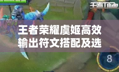 王者荣耀虞姬高效输出符文搭配及选择策略深度解析攻略