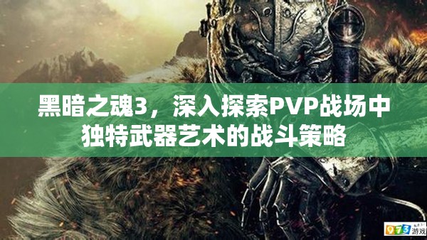 黑暗之魂3，深入探索PVP战场中独特武器艺术的战斗策略