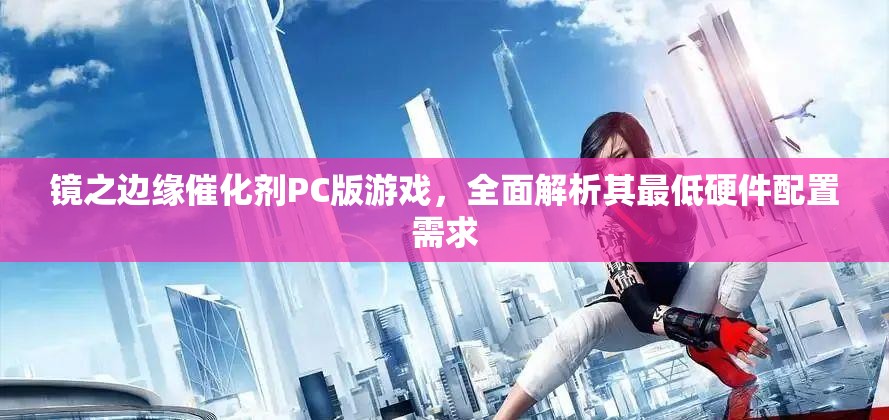 镜之边缘催化剂PC版游戏，全面解析其最低硬件配置需求