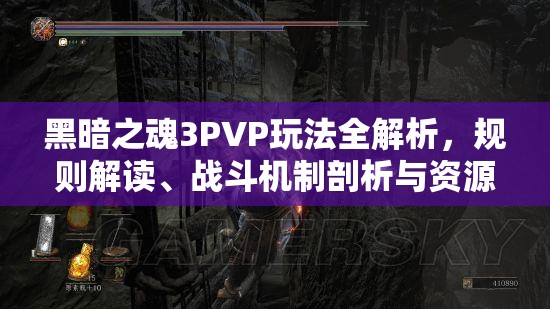 黑暗之魂3PVP玩法全解析，规则解读、战斗机制剖析与资源管理策略