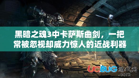 黑暗之魂3中卡萨斯曲剑，一把常被忽视却威力惊人的近战利器
