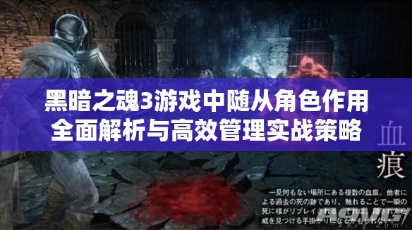 黑暗之魂3游戏中随从角色作用全面解析与高效管理实战策略