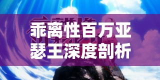 乖离性百万亚瑟王深度剖析，绚烂型科妮莉亚的技能与特点详解