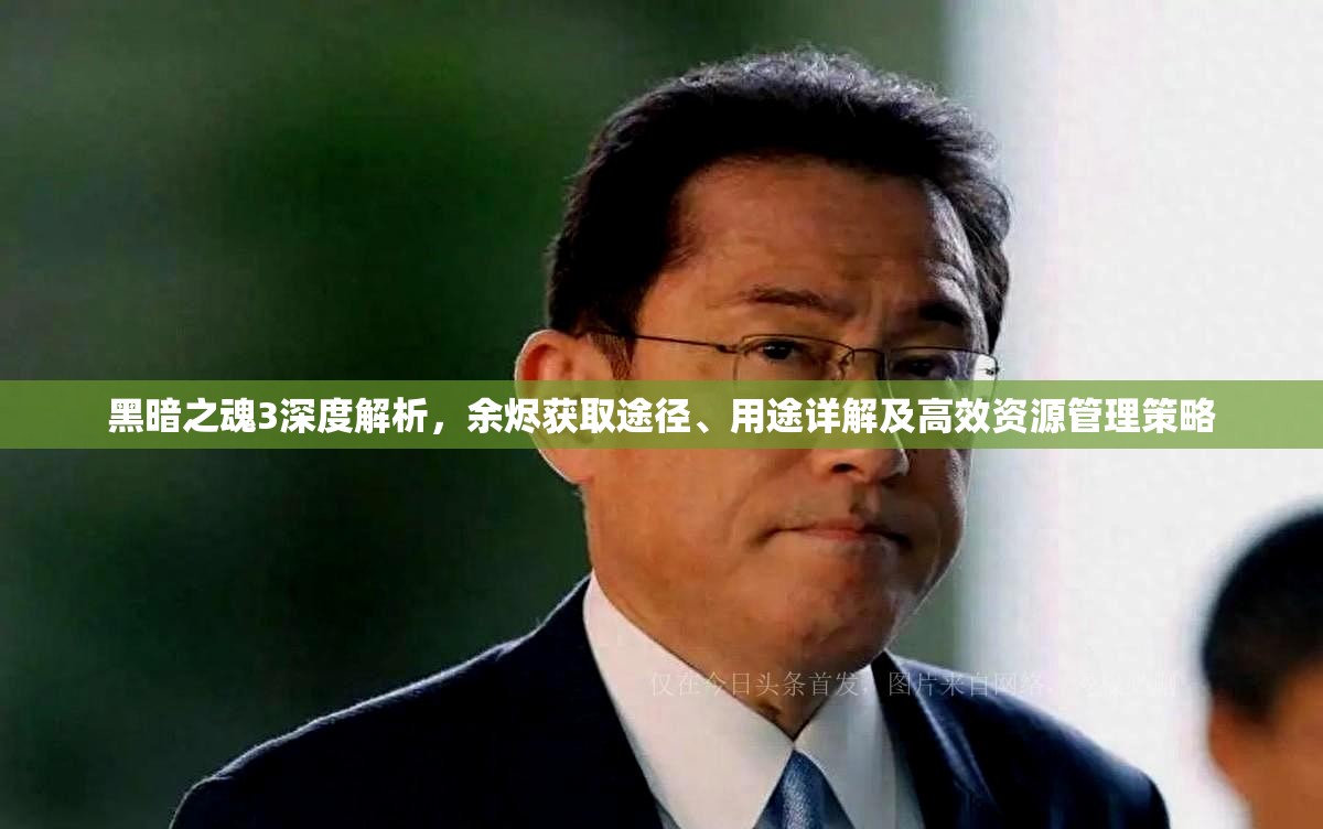 黑暗之魂3深度解析，余烬获取途径、用途详解及高效资源管理策略