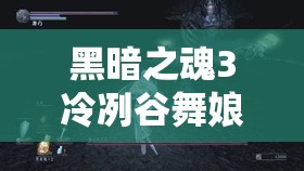 黑暗之魂3冷冽谷舞娘BUG打法深度解析，巧妙利用游戏机制让舞者优雅倒下