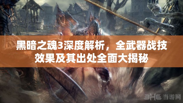 黑暗之魂3深度解析，全武器战技效果及其出处全面大揭秘
