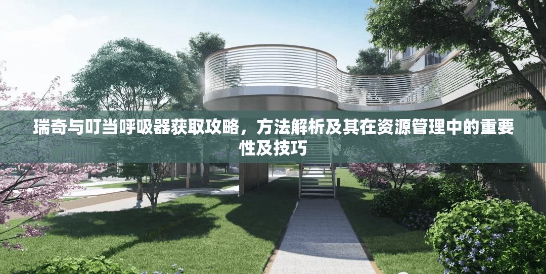 瑞奇与叮当呼吸器获取攻略，方法解析及其在资源管理中的重要性及技巧