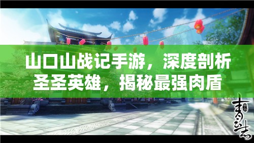 山口山战记手游，深度剖析圣圣英雄，揭秘最强肉盾的铸就荣耀之路
