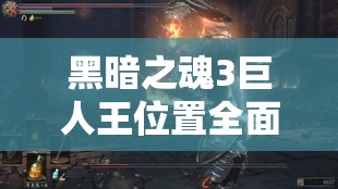 黑暗之魂3巨人王位置全面解析及高效资源管理策略指南