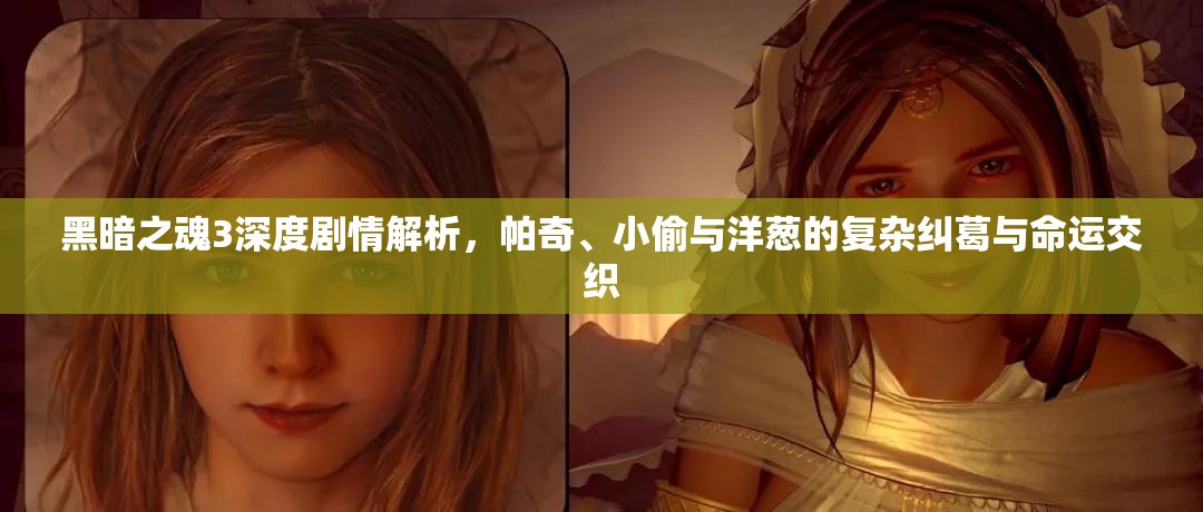 黑暗之魂3深度剧情解析，帕奇、小偷与洋葱的复杂纠葛与命运交织