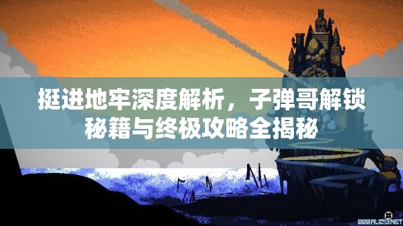 挺进地牢深度解析，子弹哥解锁秘籍与终极攻略全揭秘