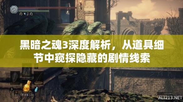 黑暗之魂3深度解析，从道具细节中窥探隐藏的剧情线索